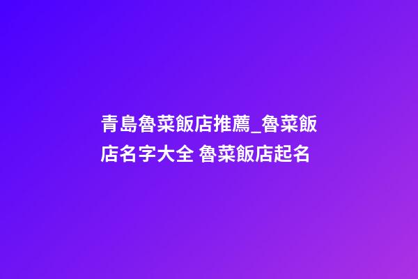青島魯菜飯店推薦_魯菜飯店名字大全 魯菜飯店起名-第1張-店鋪起名-玄機派